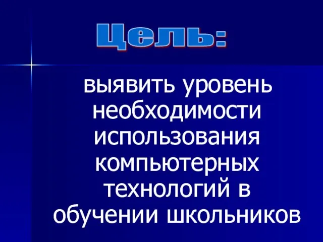 выявить уровень необходимости использования компьютерных технологий в обучении школьников Цель: