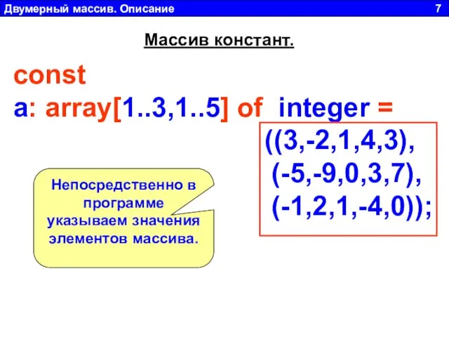 Двумерный массив. Описание 7 const a: array[1..3,1..5] of integer = ((3,-2,1,4,3), (-5,-9,0,3,7),