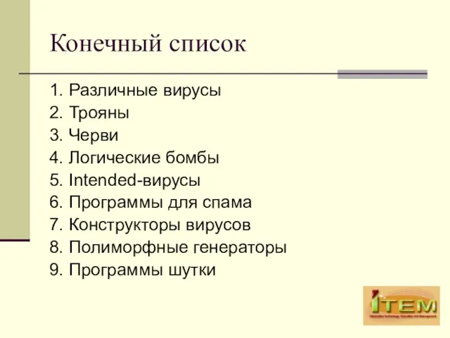 Конечный список 1. Различные вирусы 2. Трояны 3. Черви 4. Логические бомбы