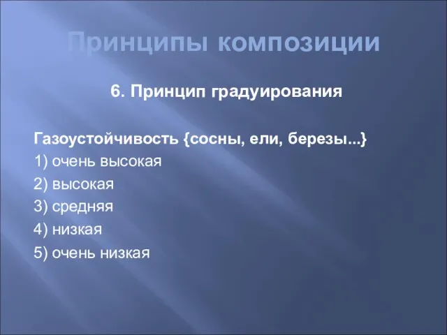 Принципы композиции 6. Принцип градуирования Газоустойчивость {сосны, ели, березы...} 1) очень высокая