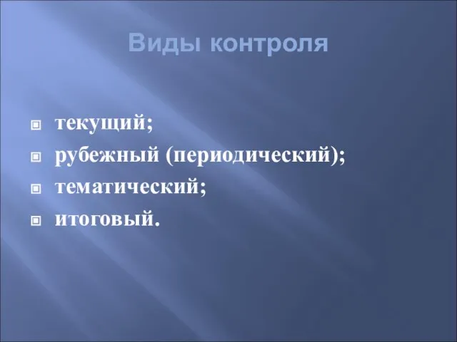 Виды контроля текущий; рубежный (периодический); тематический; итоговый.