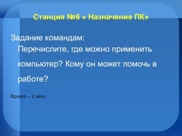 Станция №6 « Назначение ПК» Задание командам: Перечислите, где можно применить компьютер?