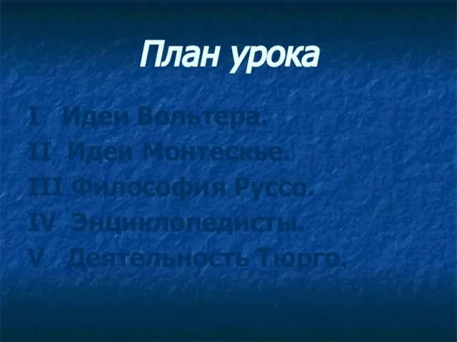 План урока I Идеи Вольтера. II Идеи Монтескье. III Философия Руссо. IV Энциклопедисты. V Деятельность Тюрго.