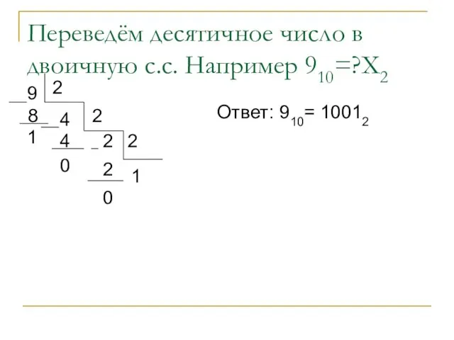 Переведём десятичное число в двоичную с.с. Например 910=?Х2 9 4 8 1