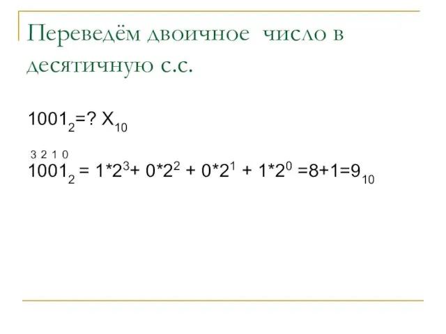 Переведём двоичное число в десятичную с.с. 10012=? Х10 10012 = 1*23+ 0*22