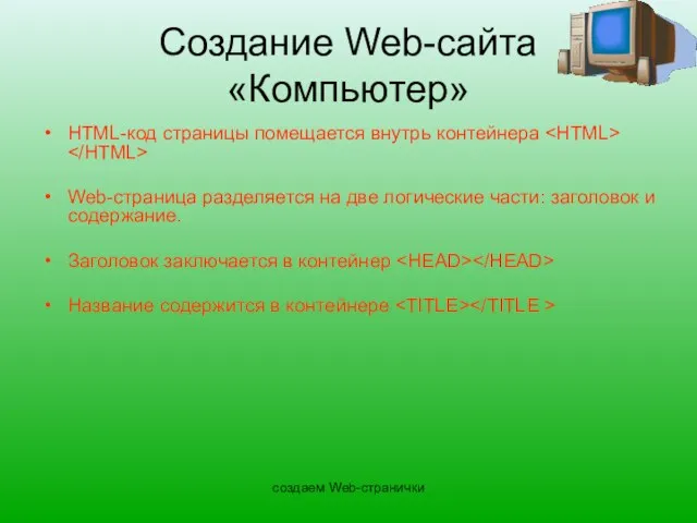 создаем Web-странички Создание Web-сайта «Компьютер» HTML-код страницы помещается внутрь контейнера Web-страница разделяется