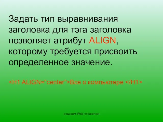 создаем Web-странички Задать тип выравнивания заголовка для тэга заголовка позволяет атрибут ALIGN,