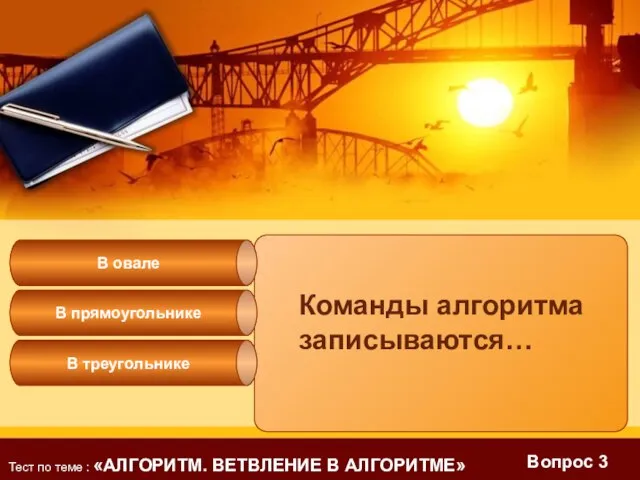 Вопрос 3 Команды алгоритма записываются… В прямоугольнике В овале В треугольнике Тест