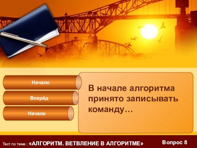 Вопрос 8 Начали Начало В начале алгоритма принято записывать команду… Вперёд Тест