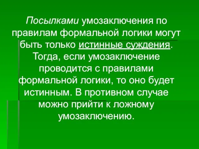 Посылками умозаключения по правилам формальной логики могут быть только истинные суждения. Тогда,