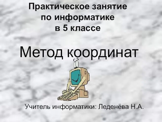 Практическое занятие по информатике в 5 классе Метод координат Учитель информатики: Леденёва Н.А.