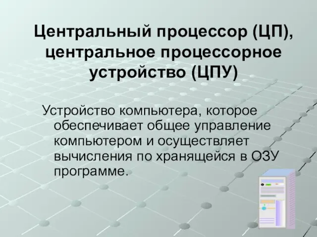 Центральный процессор (ЦП), центральное процессорное устройство (ЦПУ) Устройство компьютера, которое обеспечивает общее