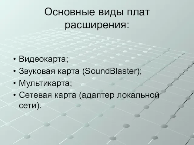 Основные виды плат расширения: Видеокарта; Звуковая карта (SoundBlaster); Мультикарта; Сетевая карта (адаптер локальной сети).