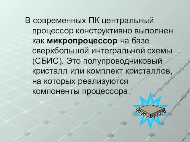 В современных ПК центральный процессор конструктивно выполнен как микропроцессор на базе сверхбольшой