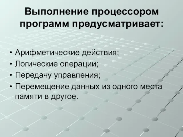 Выполнение процессором программ предусматривает: Арифметические действия; Логические операции; Передачу управления; Перемещение данных