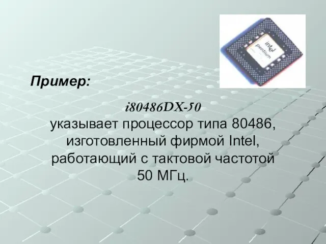 Пример: i80486DX-50 указывает процессор типа 80486, изготовленный фирмой Intel, работающий с тактовой частотой 50 МГц.