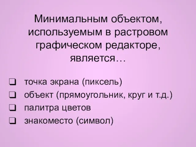 Минимальным объектом, используемым в растровом графическом редакторе, является… точка экрана (пиксель) объект