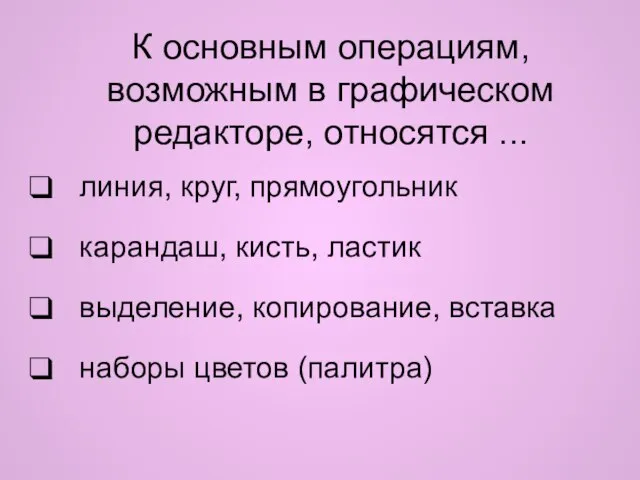 К основным операциям, возможным в графическом редакторе, относятся ... линия, круг, прямоугольник