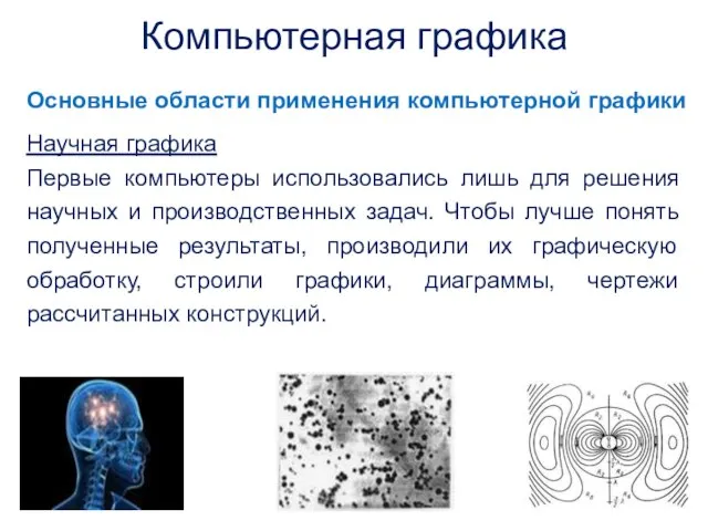 Основные области применения компьютерной графики Научная графика Первые компьютеры использовались лишь для