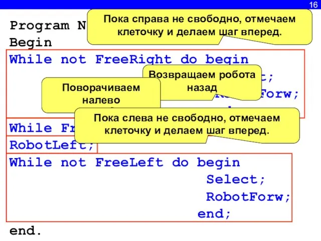 16 Program N8; Begin While not FreeRight do begin Select; RobotForw; end;