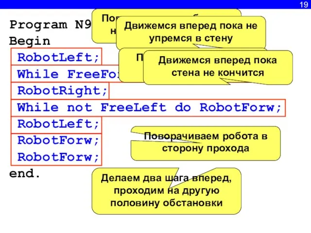 19 Program N9; Begin RobotLeft; While FreeForw do RobotForw; RobotRight; While not