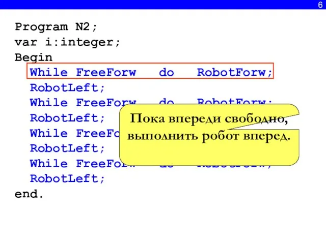 6 Program N2; var i:integer; Begin While FreeForw do RobotForw; RobotLeft; While