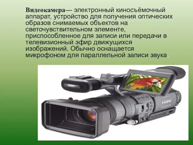 Видеокамера— электронный киносъёмочный аппарат, устройство для получения оптических образов снимаемых объектов на