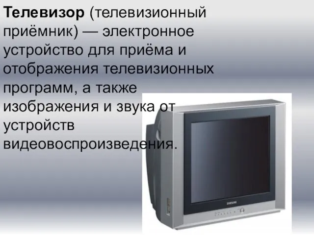 Телевизор (телевизионный приёмник) — электронное устройство для приёма и отображения телевизионных программ,