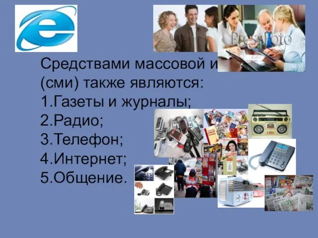 Средствами массовой информации(сми) также являются: 1.Газеты и журналы; 2.Радио; 3.Телефон; 4.Интернет; 5.Общение.