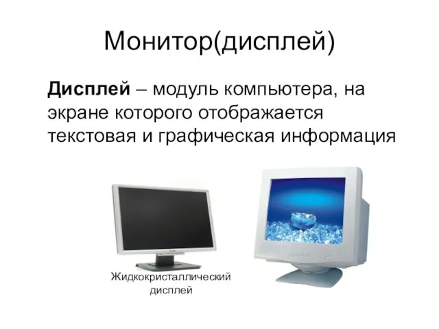 Монитор(дисплей) Жидкокристаллический дисплей Дисплей – модуль компьютера, на экране которого отображается текстовая и графическая информация