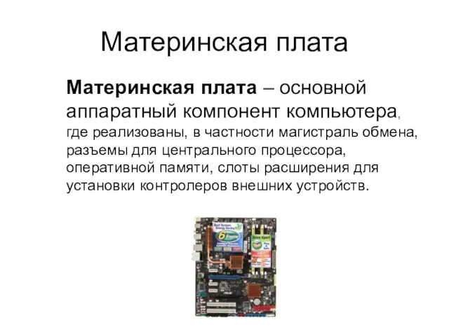 Материнская плата Материнская плата – основной аппаратный компонент компьютера, где реализованы, в