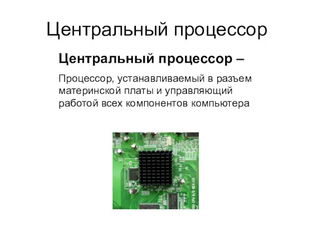 Центральный процессор Центральный процессор – Процессор, устанавливаемый в разъем материнской платы и