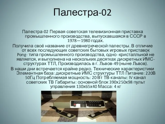 Палестра-02 Палестра-02 Первая советская телевизионная приставка промышленного производства, выпускавшаяся в СССР в