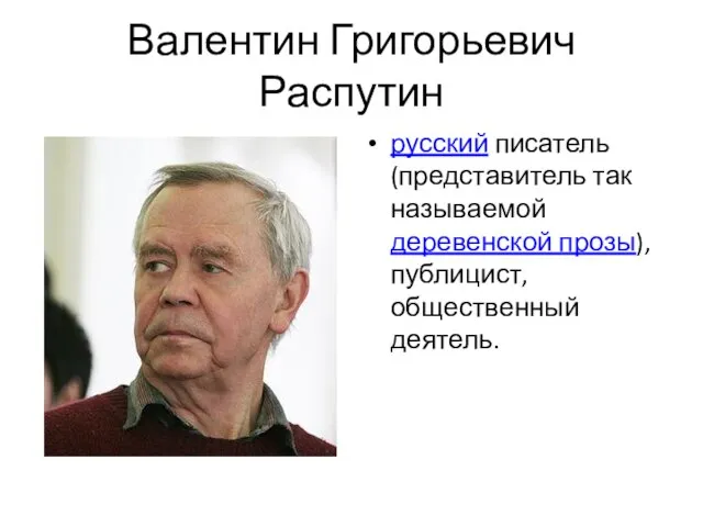 Валентин Григорьевич Распутин русский писатель (представитель так называемой деревенской прозы), публицист, общественный деятель.