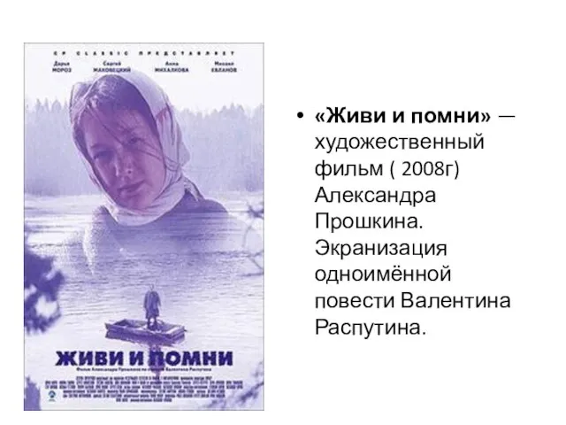 «Живи и помни» — художественный фильм ( 2008г) Александра Прошкина. Экранизация одноимённой повести Валентина Распутина.