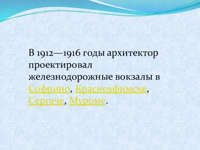 В 1912—1916 годы архитектор проектировал железнодорожные вокзалы в Софрино, Красноуфимске, Сергаче, Муроме.