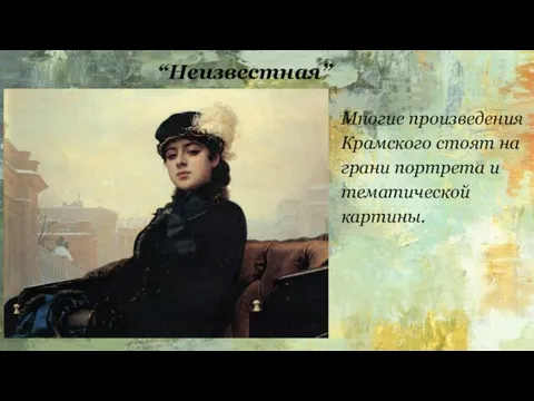 “Неизвестная” Многие произведения Крамского стоят на грани портрета и тематической картины.