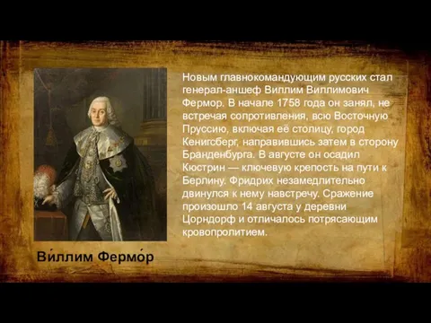 Новым главнокомандующим русских стал генерал-аншеф Виллим Виллимович Фермор. В начале 1758 года