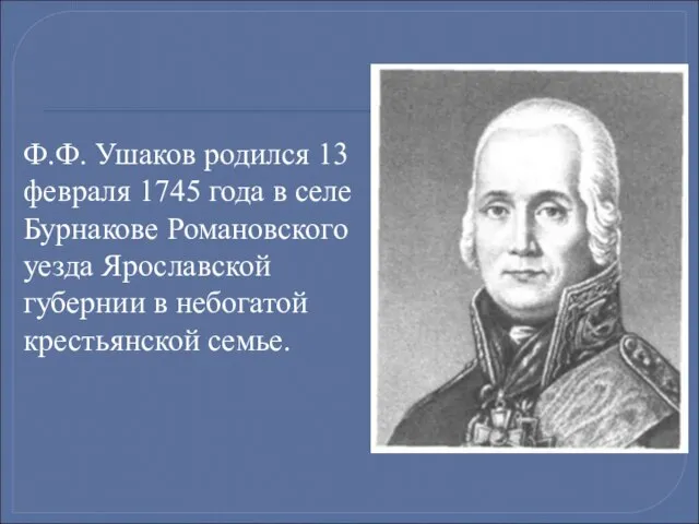 Ф.Ф. Ушаков родился 13 февраля 1745 года в селе Бурнакове Романовского уезда