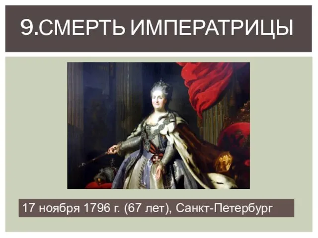 9.Смерть императрицы 17 ноября 1796 г. (67 лет), Санкт-Петербург