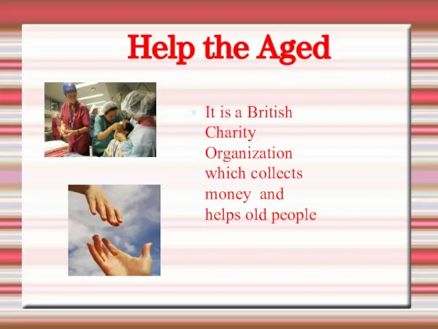 Help the Aged It is a British Charity Organization which collects money and helps old people