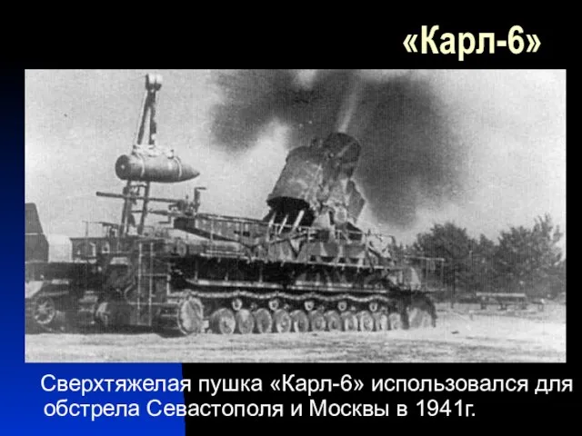 «Карл-6» Сверхтяжелая пушка «Карл-6» использовался для обстрела Севастополя и Москвы в 1941г.