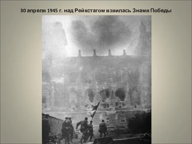 30 апреля 1945 г. над Рейхстагом взвилась Знамя Победы