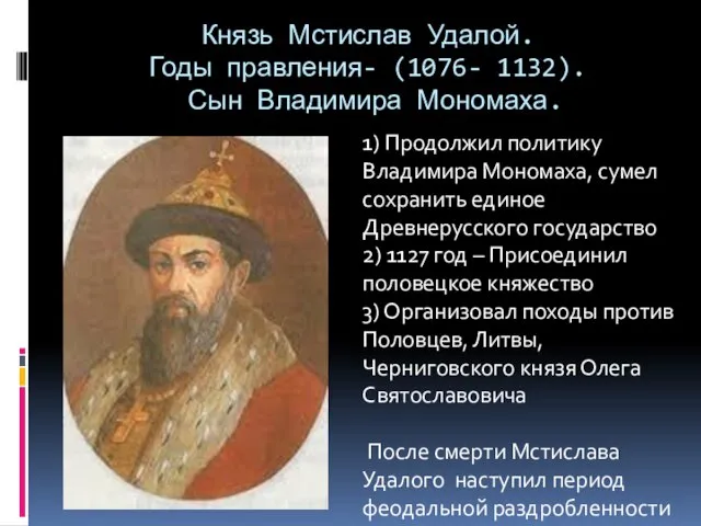 Князь Мстислав Удалой. Годы правления- (1076- 1132). Сын Владимира Мономаха. 1) Продолжил