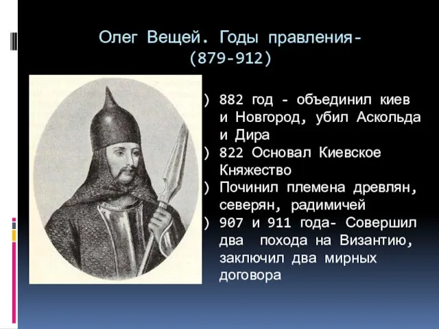 Олег Вещей. Годы правления- (879-912) 882 год - объединил киев и Новгород,