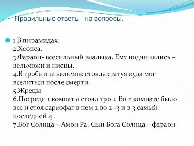 Правильные ответы –на вопросы. 1.В пирамидах. 2.Хеопса. 3.Фараон- всесильный владыка. Ему подчинялись