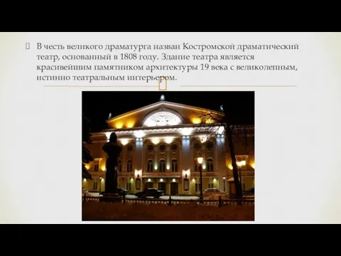В честь великого драматурга назван Костромской драматический театр, основанный в 1808 году.