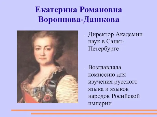 Екатерина Романовна Воронцова-Дашкова Директор Академии наук в Санкт-Петербурге Возглавляла комиссию для изучения