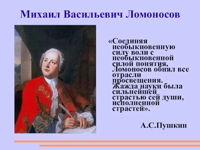 Михаил Васильевич Ломоносов «Соединяя необыкновенную силу воли с необыкновенной силой понятия, Ломоносов