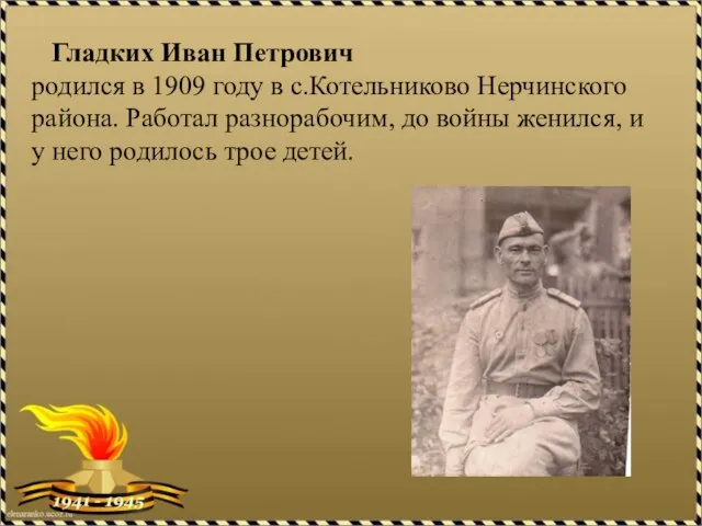 Гладких Иван Петрович родился в 1909 году в с.Котельниково Нерчинского района. Работал